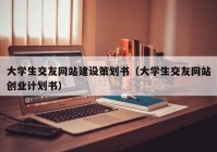 大学生交友网站建设策划书（大学生交友网站创业计划书）