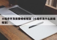 小程序开发需要哪些框架（小程序用什么前端框架）