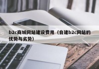 b2c商城网站建设费用（自建b2c网站的优势与劣势）