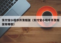 支付宝小程序开发框架（支付宝小程序开发框架有哪些）