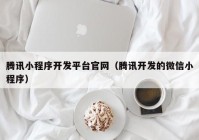 腾讯小程序开发平台官网（腾讯开发的微信小程序）