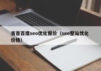 吉首百度seo优化报价（seo整站优化 价格）