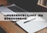 xx网站建设策划方案论文1500字（网站建设策划包括哪些内容）