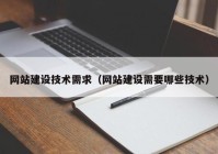 网站建设技术需求（网站建设需要哪些技术）