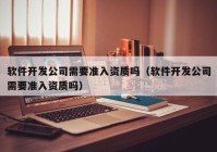 软件开发公司需要准入资质吗（软件开发公司需要准入资质吗）