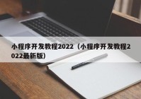 小程序开发教程2022（小程序开发教程2022最新版）