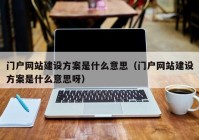 门户网站建设方案是什么意思（门户网站建设方案是什么意思呀）