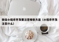 微信小程序开发要注意哪些方面（小程序开发注意什么）