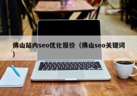 佛山站内seo优化报价（佛山seo关键词）