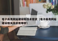 电子商务网站建设和技术现状（电子商务网站建设相关技术有哪些）