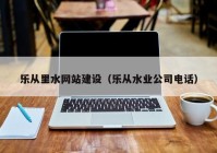 乐从里水网站建设（乐从水业公司电话）