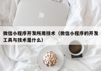 微信小程序开发所用技术（微信小程序的开发工具与技术是什么）