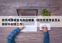 软件开发就业方向在哪里（软件开发专业怎么样好不好找工作）