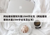 网站建设策划方案1500字论文（网站建设策划方案1500字论文怎么写）