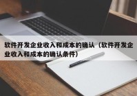 软件开发企业收入和成本的确认（软件开发企业收入和成本的确认条件）