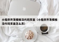 小程序开发模板没代码页面（小程序开发模板没代码页面怎么弄）