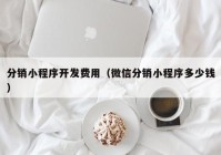 分销小程序开发费用（微信分销小程序多少钱）