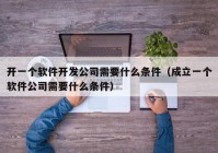 开一个软件开发公司需要什么条件（成立一个软件公司需要什么条件）