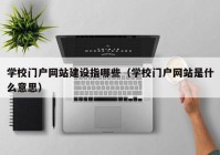 学校门户网站建设指哪些（学校门户网站是什么意思）