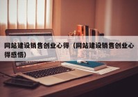 网站建设销售创业心得（网站建设销售创业心得感悟）