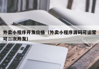 外卖小程序开发价格（外卖小程序源码可运营可二次开发）