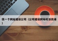 找一个网站建设公司（公司建设网站应该找谁）