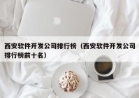 西安软件开发公司排行榜（西安软件开发公司排行榜前十名）