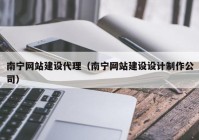 南宁网站建设代理（南宁网站建设设计制作公司）