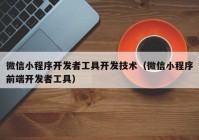 微信小程序开发者工具开发技术（微信小程序前端开发者工具）