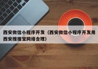 西安微信小程序开发（西安微信小程序开发用西安搜推宝网络合理）