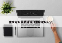 重庆论坛网站建设（重庆论坛app）