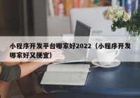 小程序开发平台哪家好2022（小程序开发哪家好又便宜）