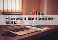 神马seo优化方法（提升神马seo关键词自然排名）