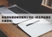 南昌网站建设哪家服务公司好（南昌网站建设方案咨询）