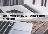 软件开发需要学什么app（软件开发需要学什么赚钱多）