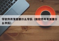 学软件开发需要什么学历（做软件开发需要什么学历）