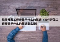 软件开发工程师是干什么的英语（软件开发工程师是干什么的英语怎么说）