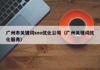 广州市关键词seo优化公司（广州关键词优化服务）