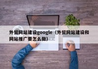 外贸网站建设google（外贸网站建设和网站推广要怎么做）