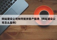 网站建设公司如何提供客户服务（网站建设公司怎么盈利）