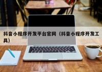 抖音小程序开发平台官网（抖音小程序开发工具）