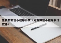 免费的微信小程序开发（免费微信小程序制作软件）