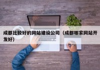 成都比较好的网站建设公司（成都哪家网站开发好）