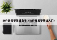 软件开发零基础自学（软件开发零基础入门）