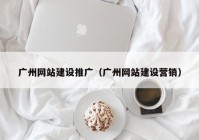 广州网站建设推广（广州网站建设营销）