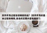 软件开发过程包括哪些阶段?（软件开发的基本过程有哪些,各自的主要内容有哪些?）