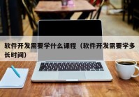 软件开发需要学什么课程（软件开发需要学多长时间）