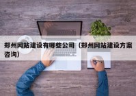 郑州网站建设有哪些公司（郑州网站建设方案咨询）