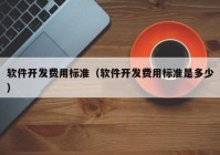 软件开发费用标准（软件开发费用标准是多少）