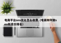 电商平台seo优化怎么收费（电商如何做seo和竞价排名）